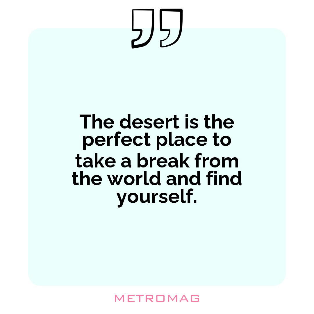 The desert is the perfect place to take a break from the world and find yourself.