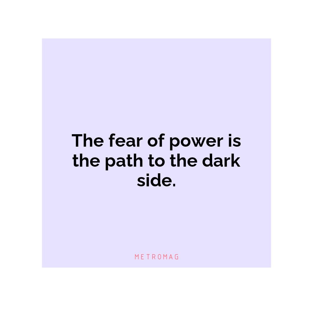 The fear of power is the path to the dark side.