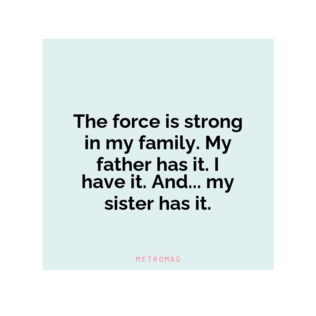 The force is strong in my family. My father has it. I have it. And... my sister has it.