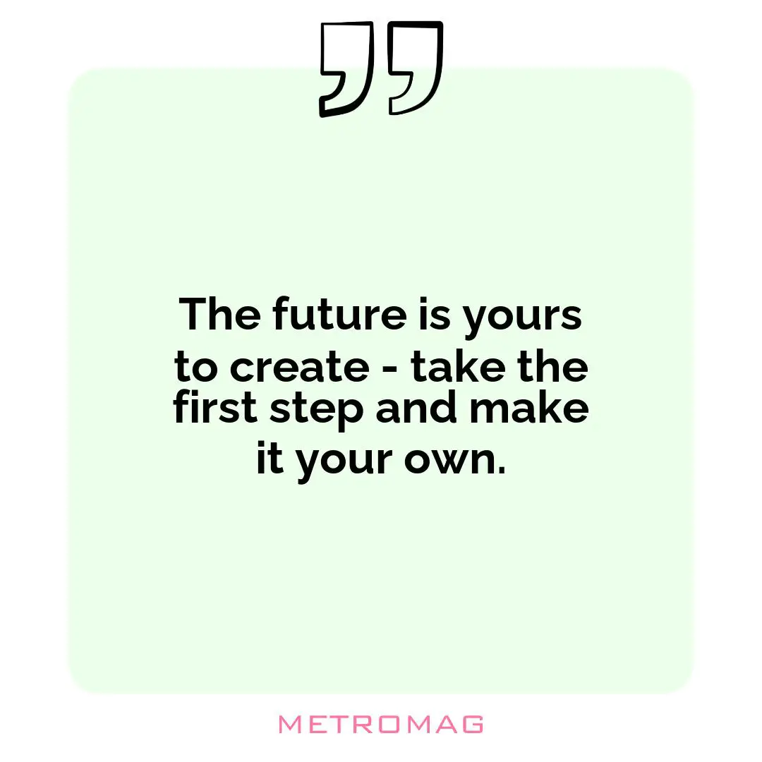 The future is yours to create - take the first step and make it your own.