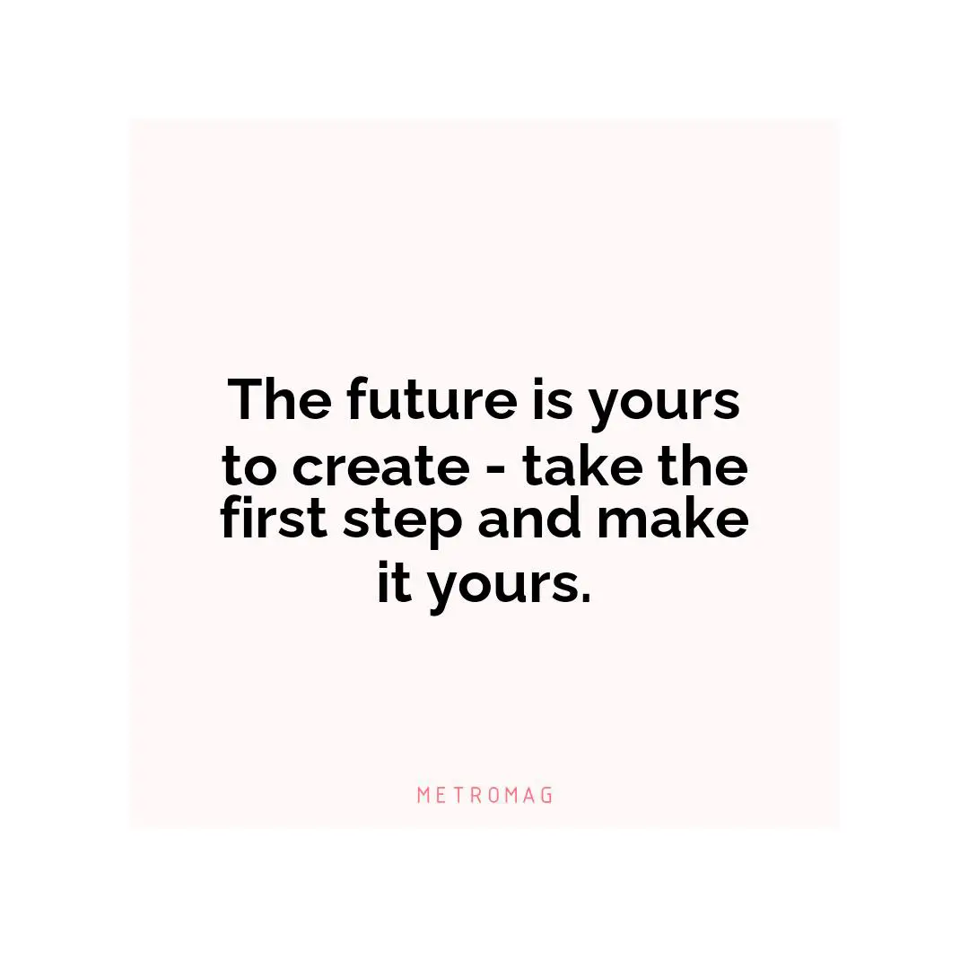 The future is yours to create - take the first step and make it yours.