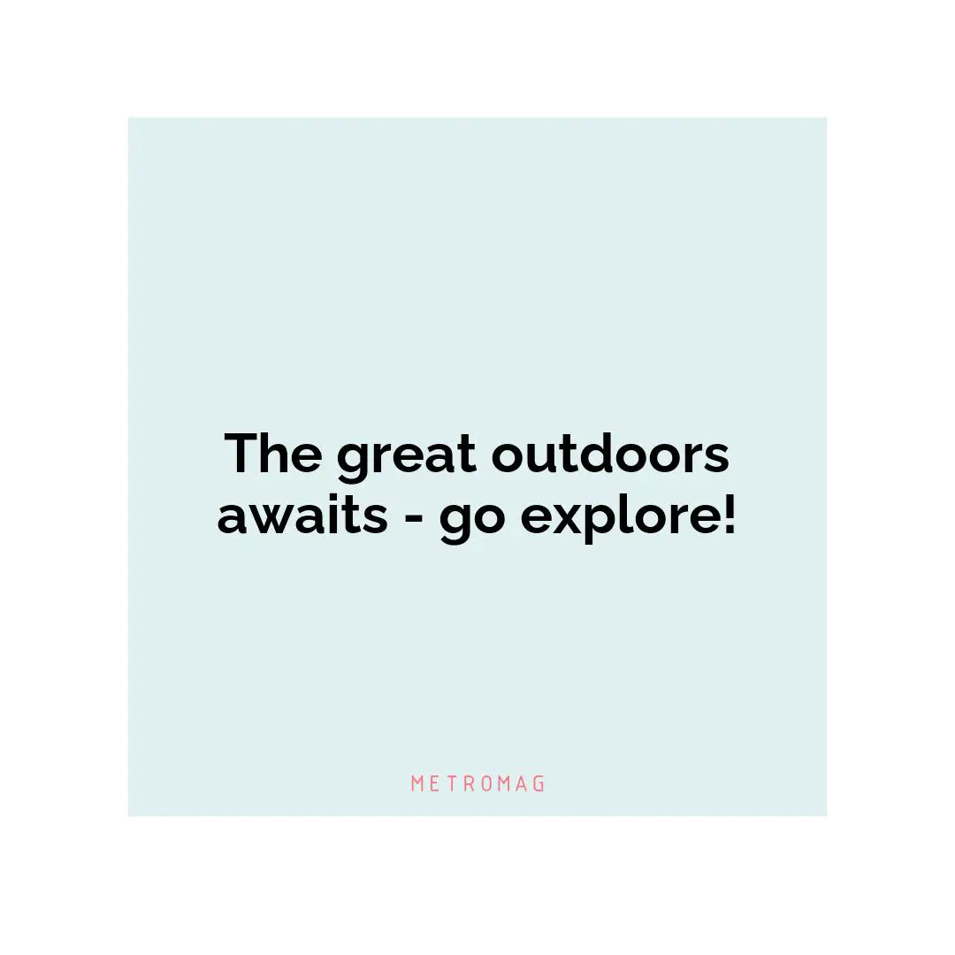 The great outdoors awaits - go explore!
