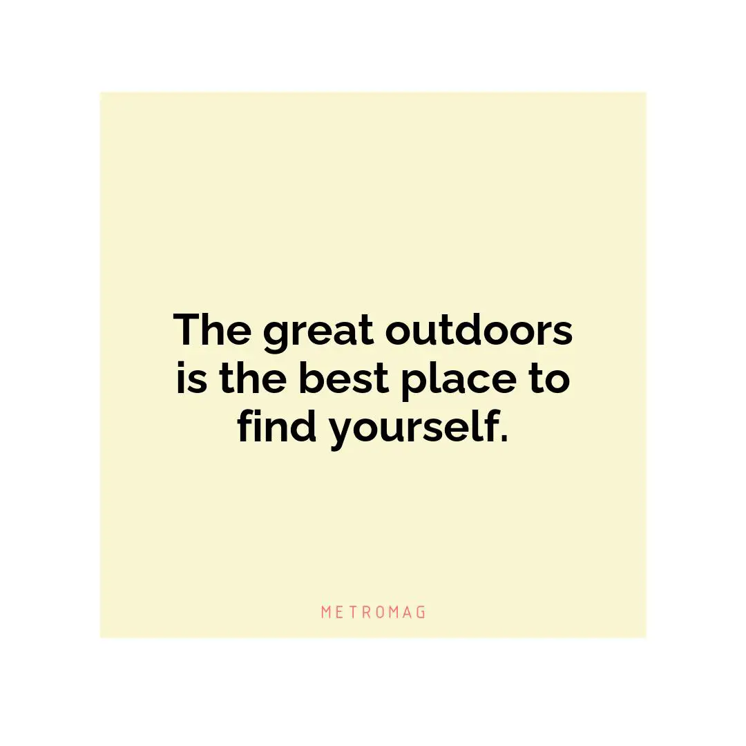 The great outdoors is the best place to find yourself.