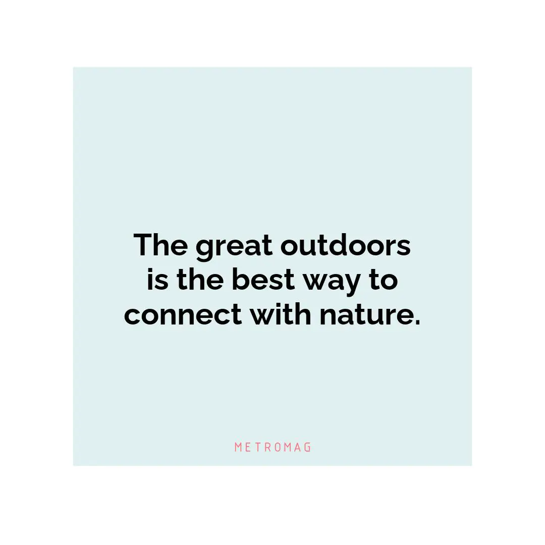 The great outdoors is the best way to connect with nature.
