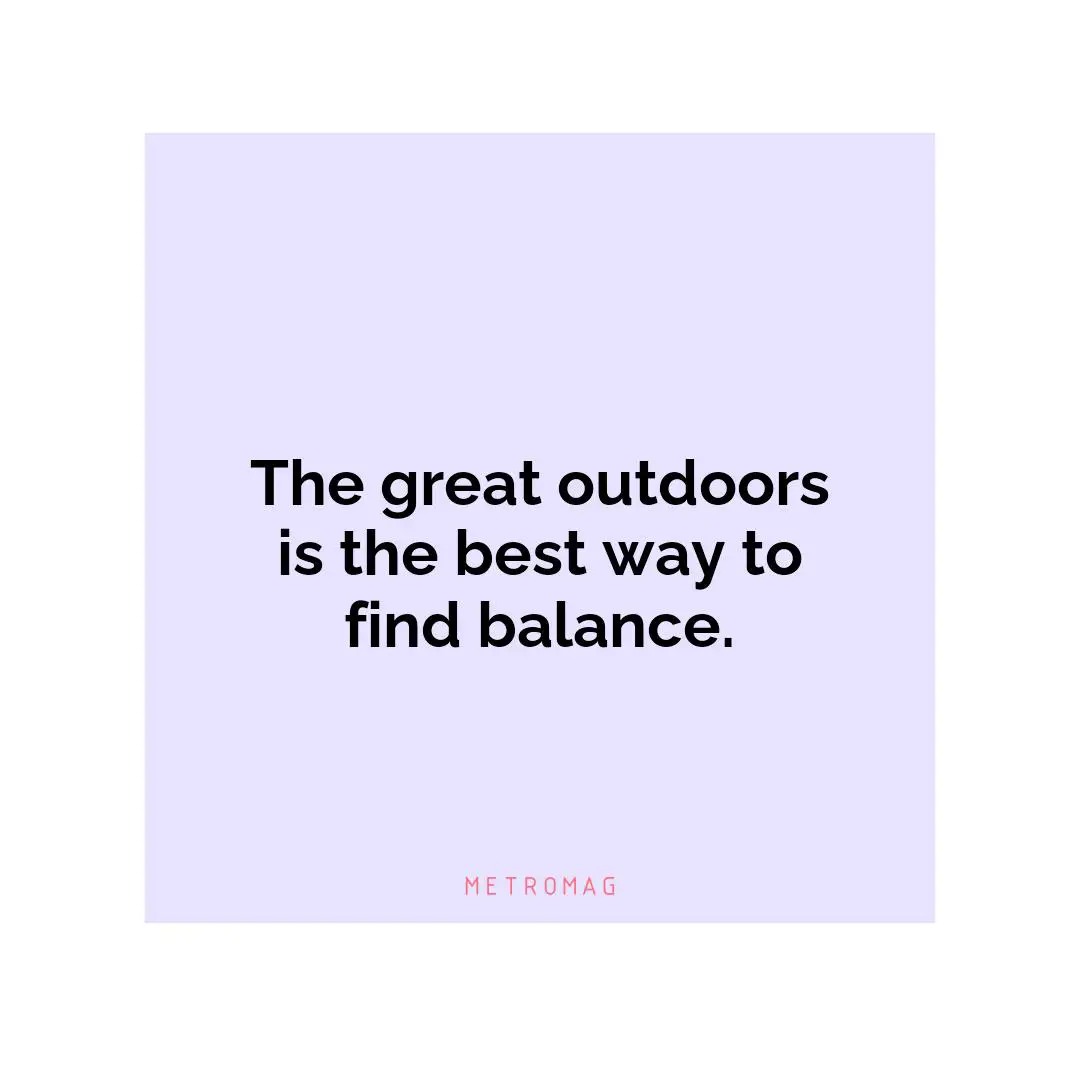 The great outdoors is the best way to find balance.