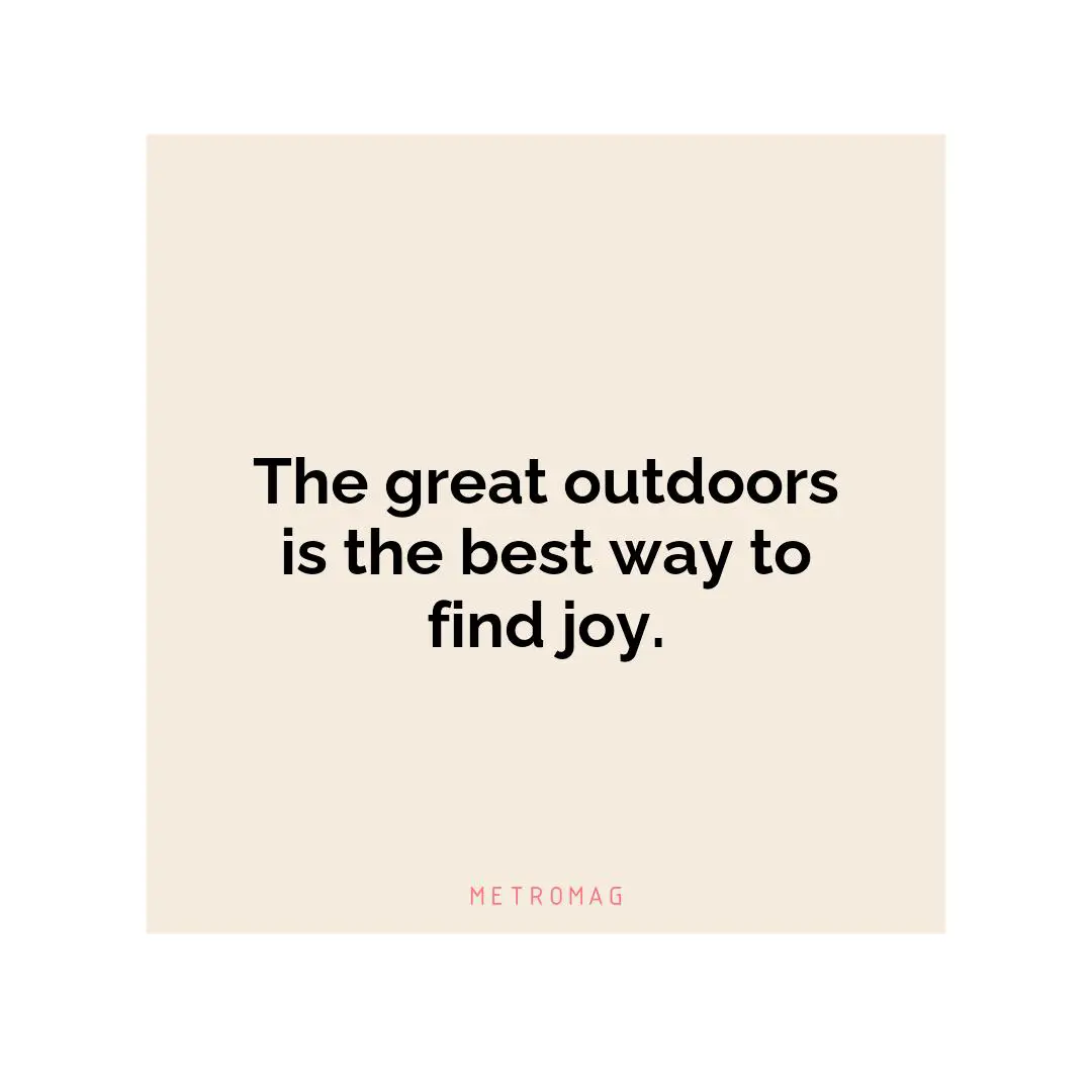 The great outdoors is the best way to find joy.