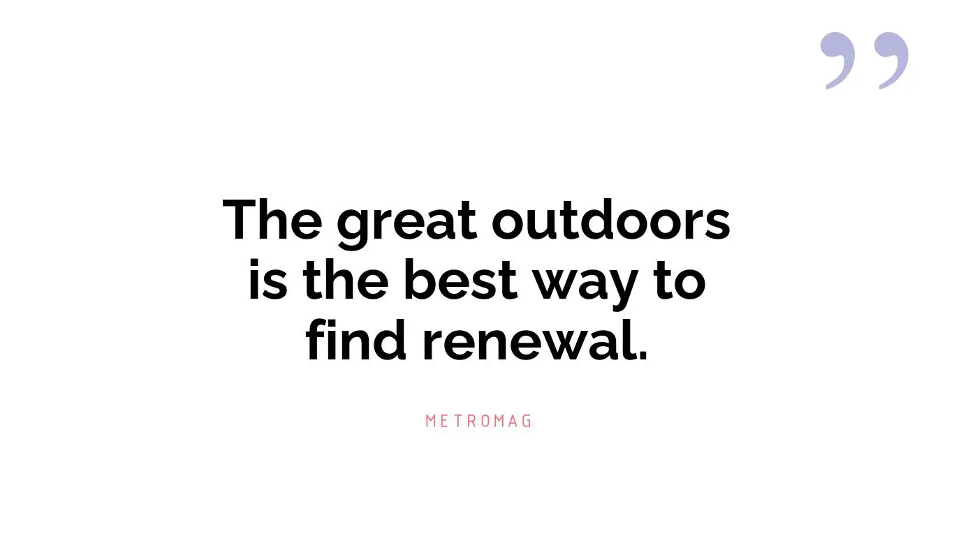 The great outdoors is the best way to find renewal.