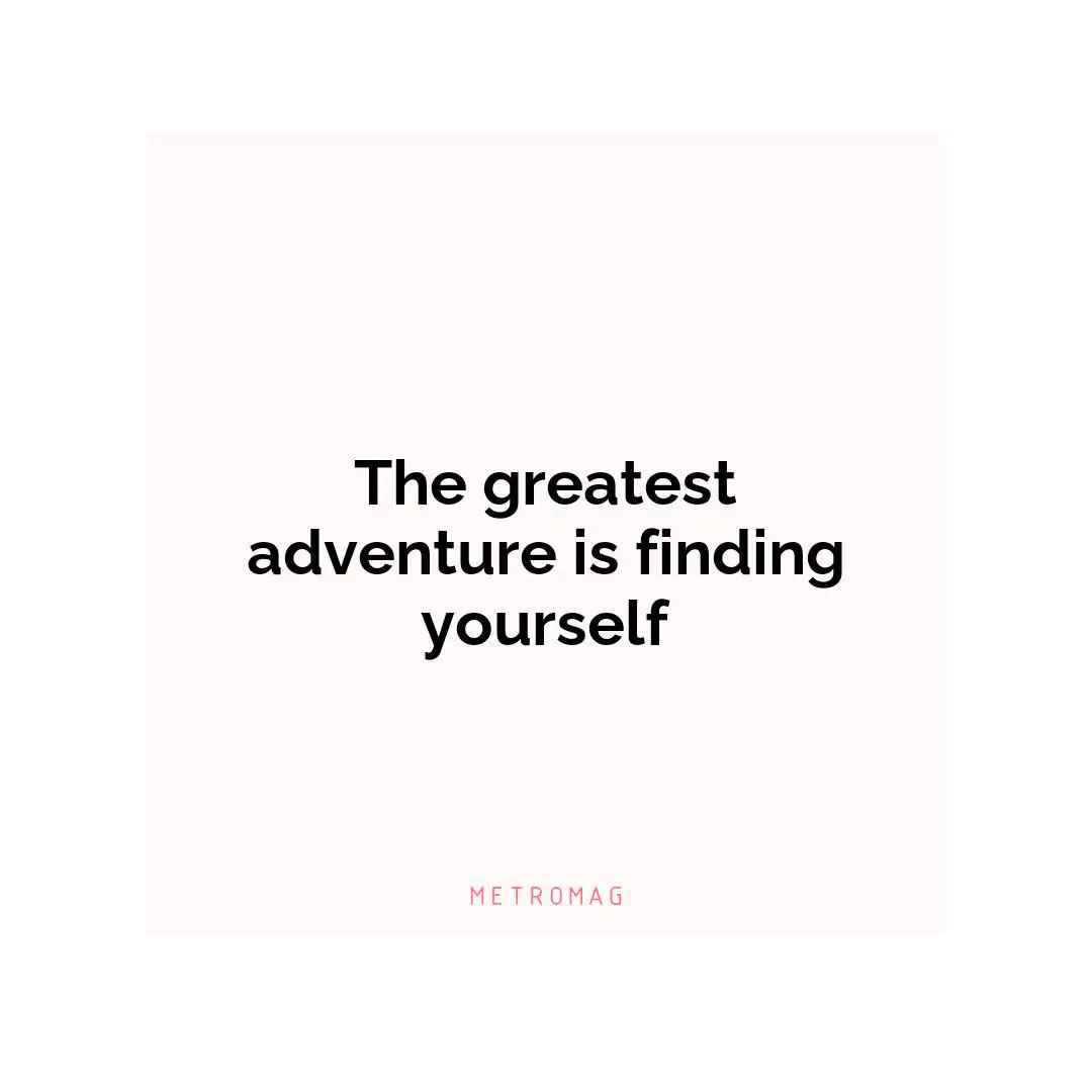 The greatest adventure is finding yourself