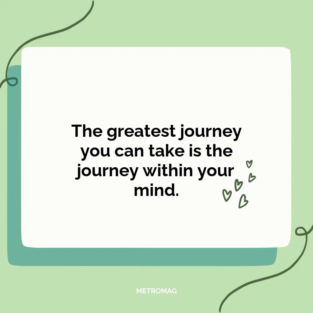 The greatest journey you can take is the journey within your mind.