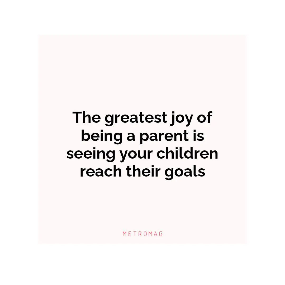 The greatest joy of being a parent is seeing your children reach their goals