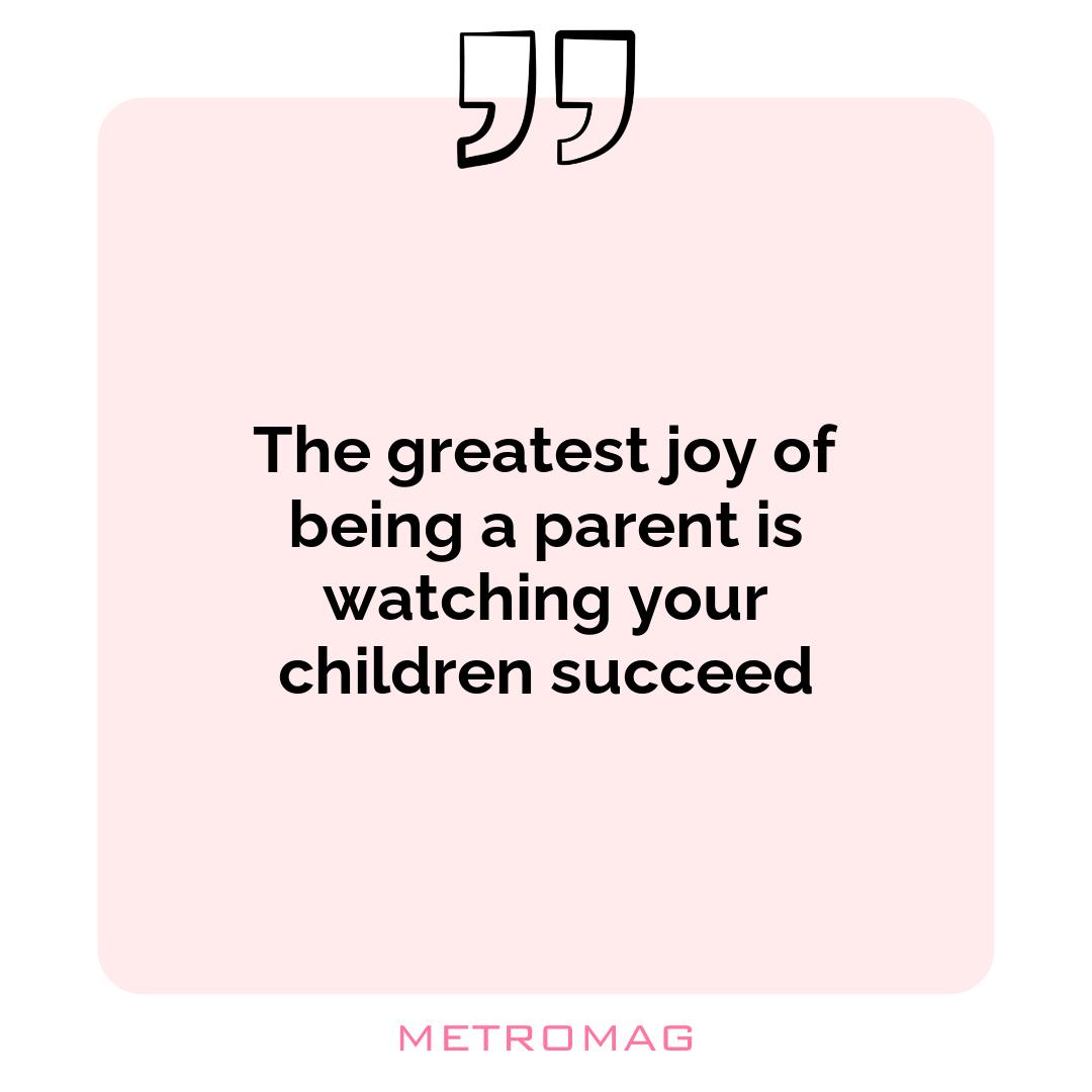 The greatest joy of being a parent is watching your children succeed