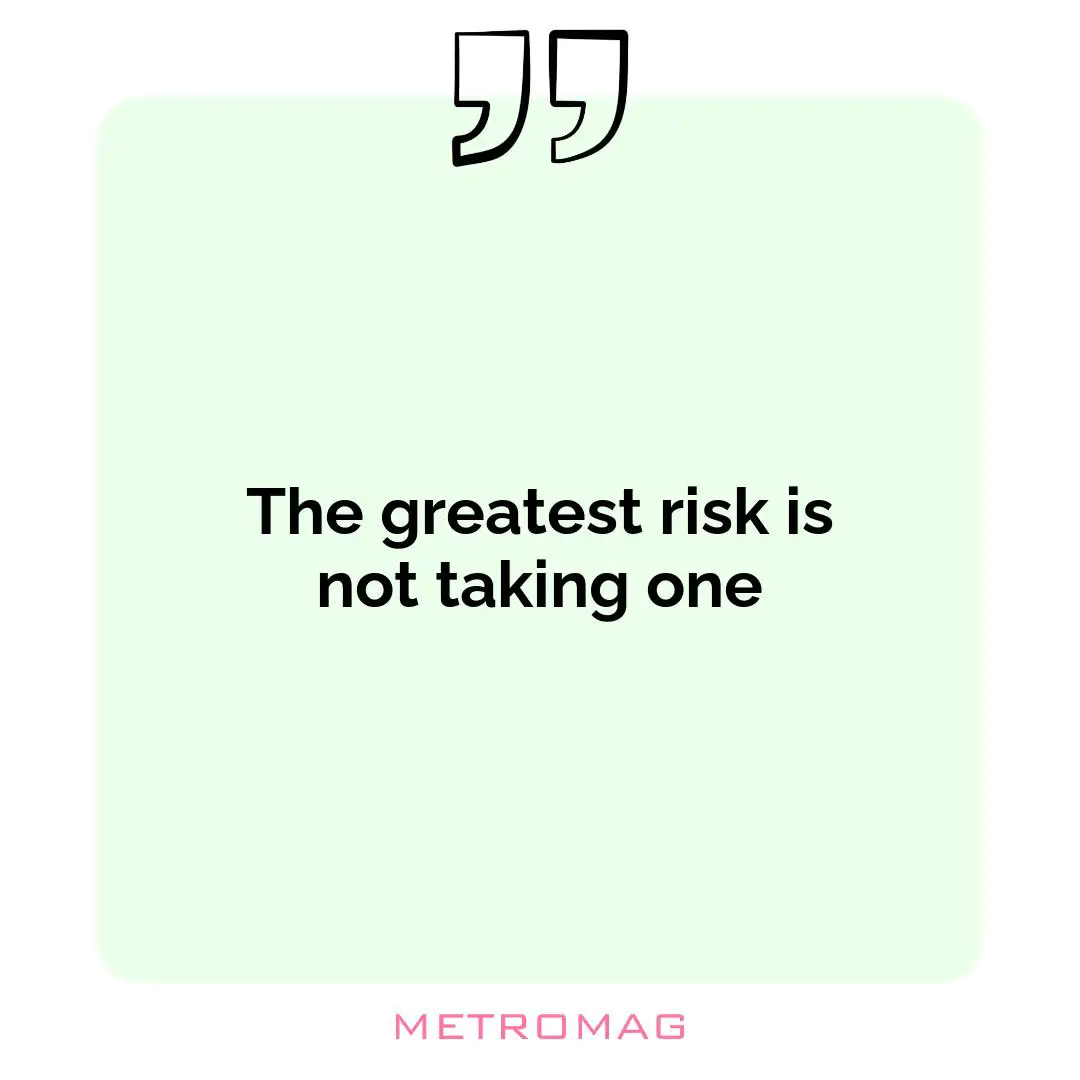 The greatest risk is not taking one