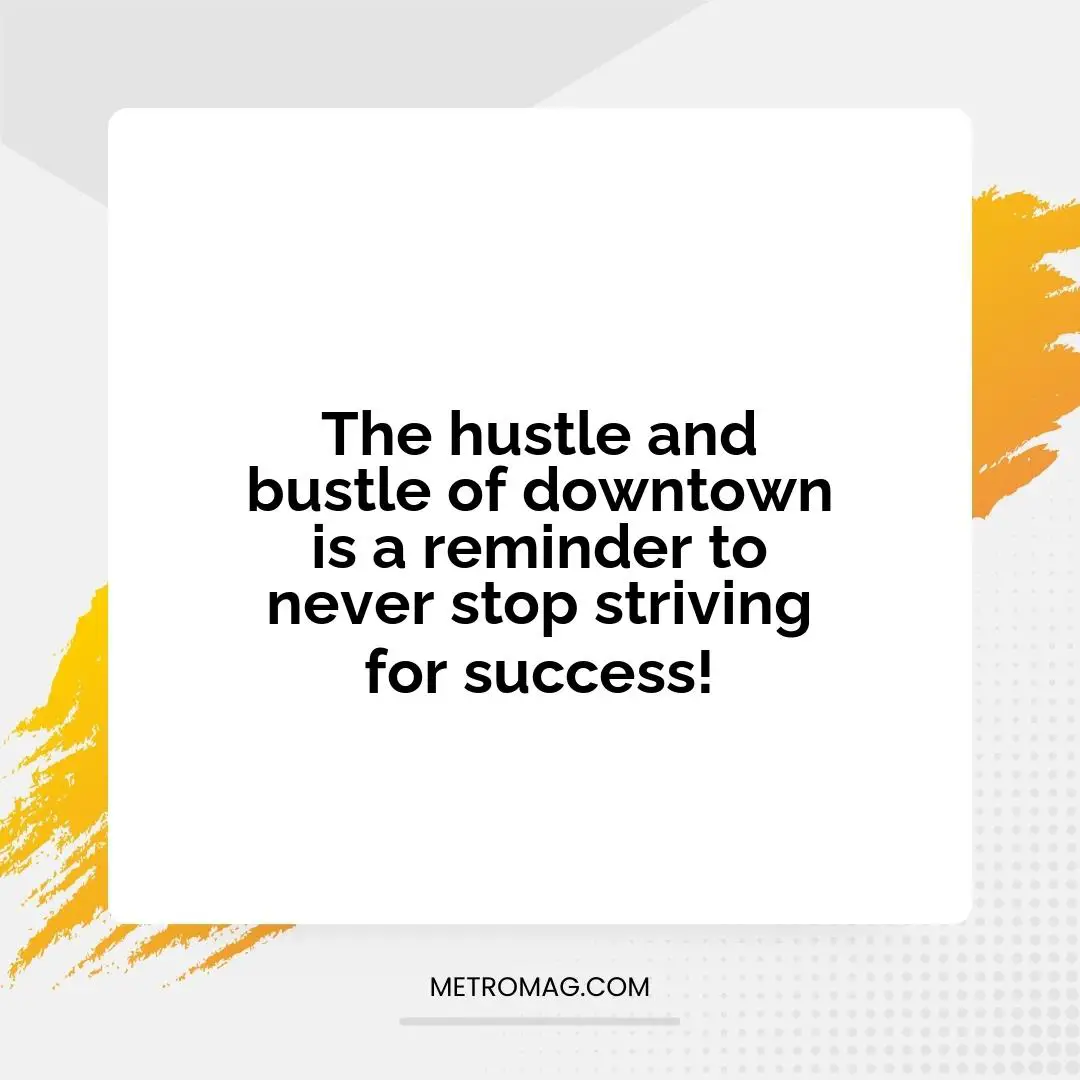 The hustle and bustle of downtown is a reminder to never stop striving for success!