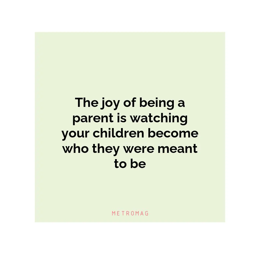 The joy of being a parent is watching your children become who they were meant to be