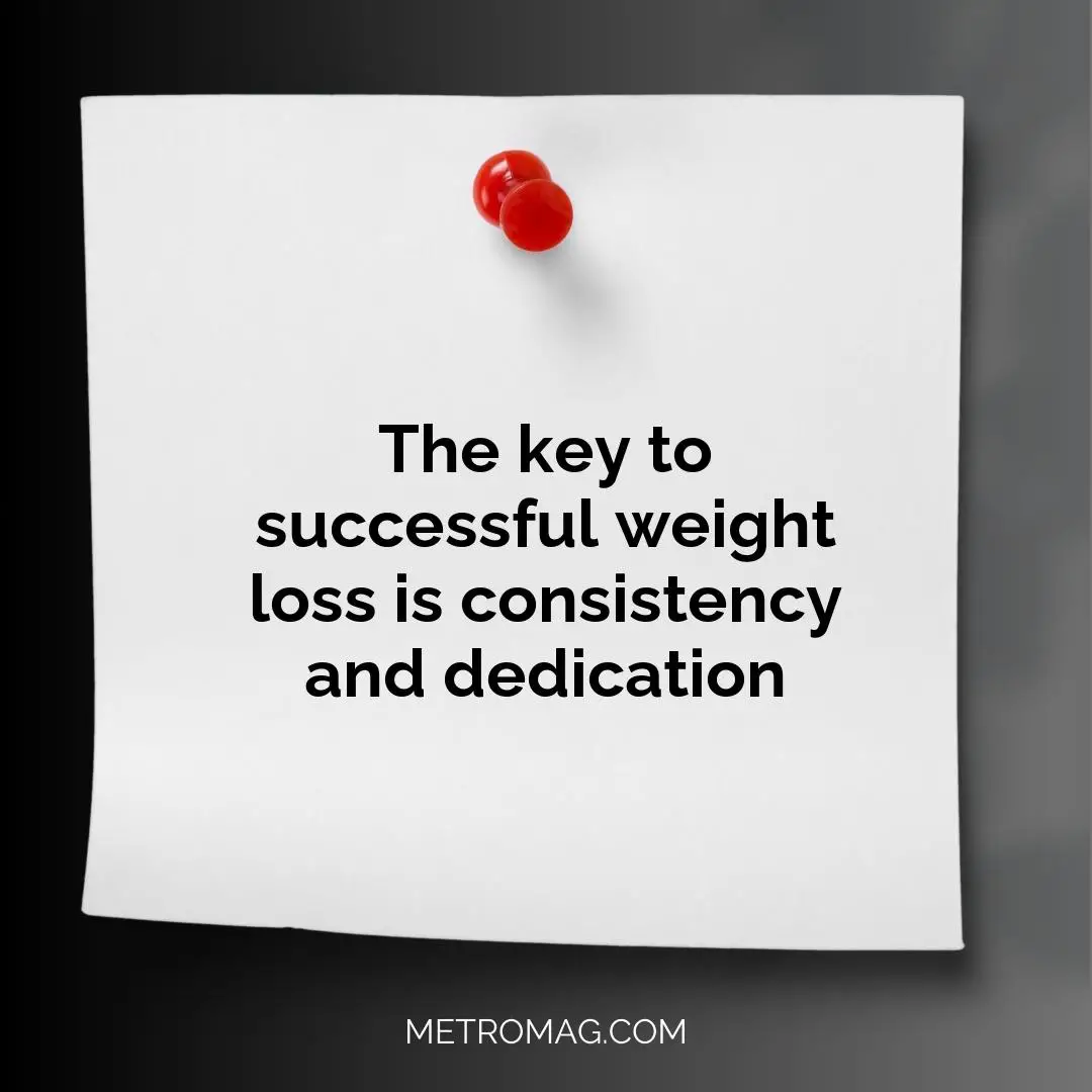 The key to successful weight loss is consistency and dedication