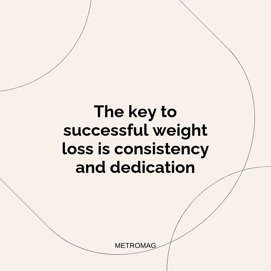 The key to successful weight loss is consistency and dedication
