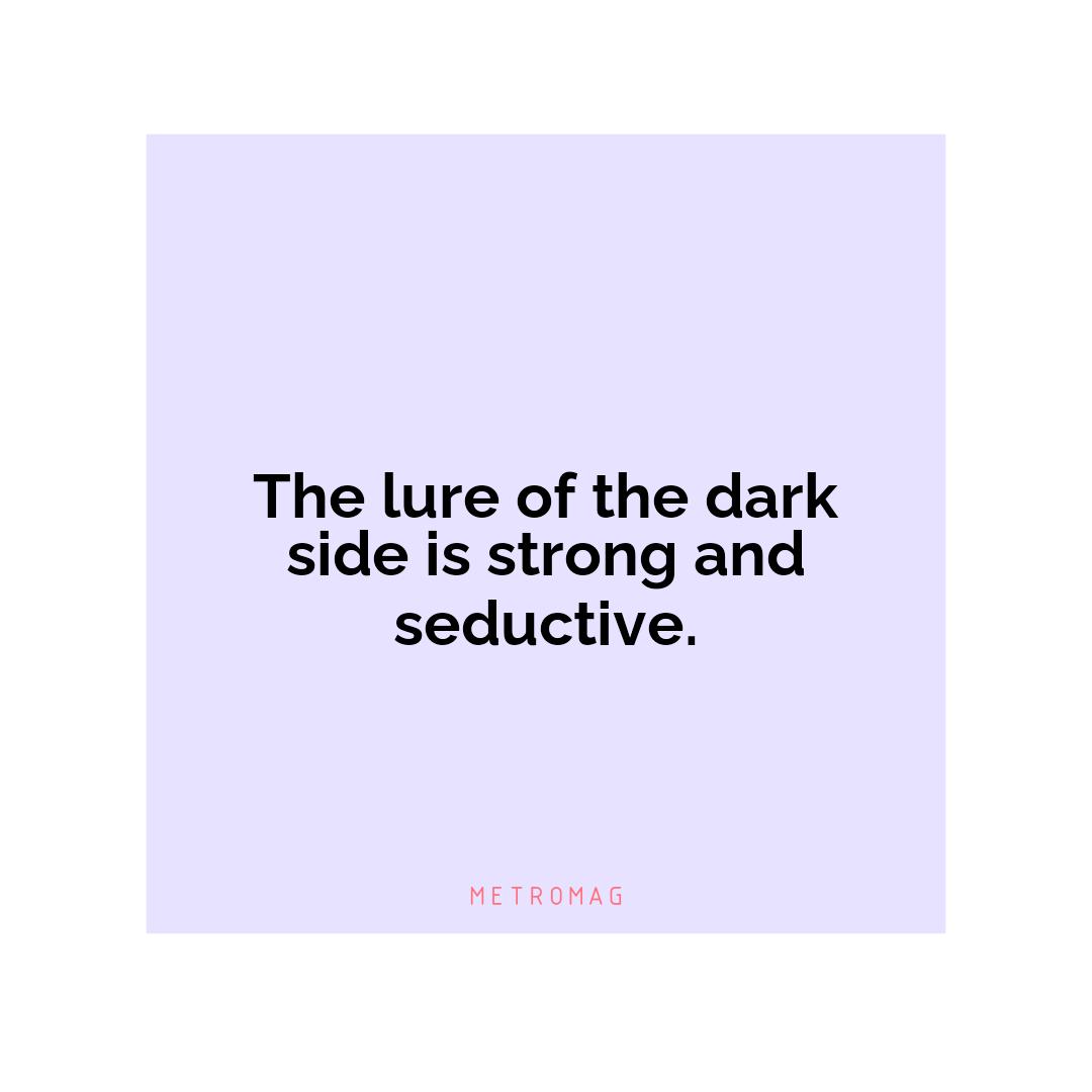 The lure of the dark side is strong and seductive.