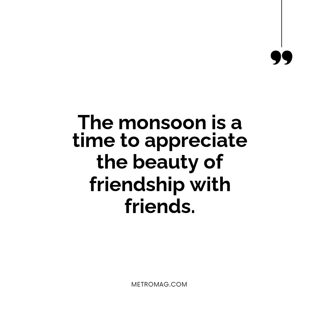 The monsoon is a time to appreciate the beauty of friendship with friends.