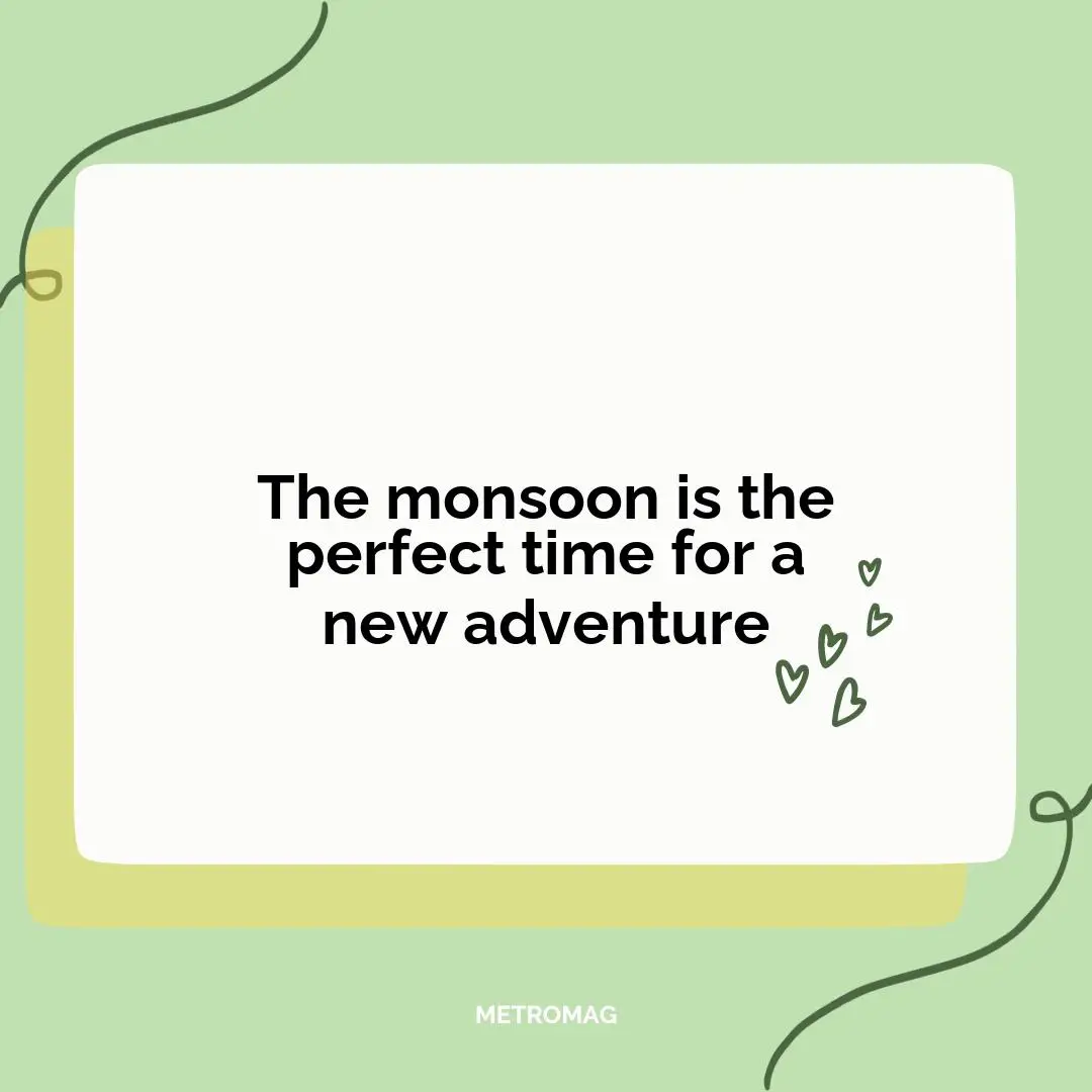 The monsoon is the perfect time for a new adventure