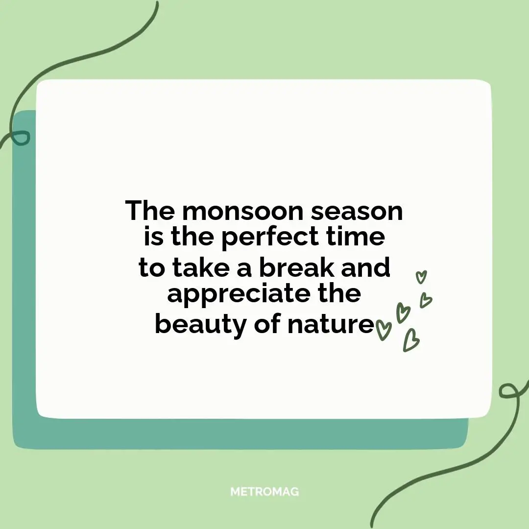 The monsoon season is the perfect time to take a break and appreciate the beauty of nature