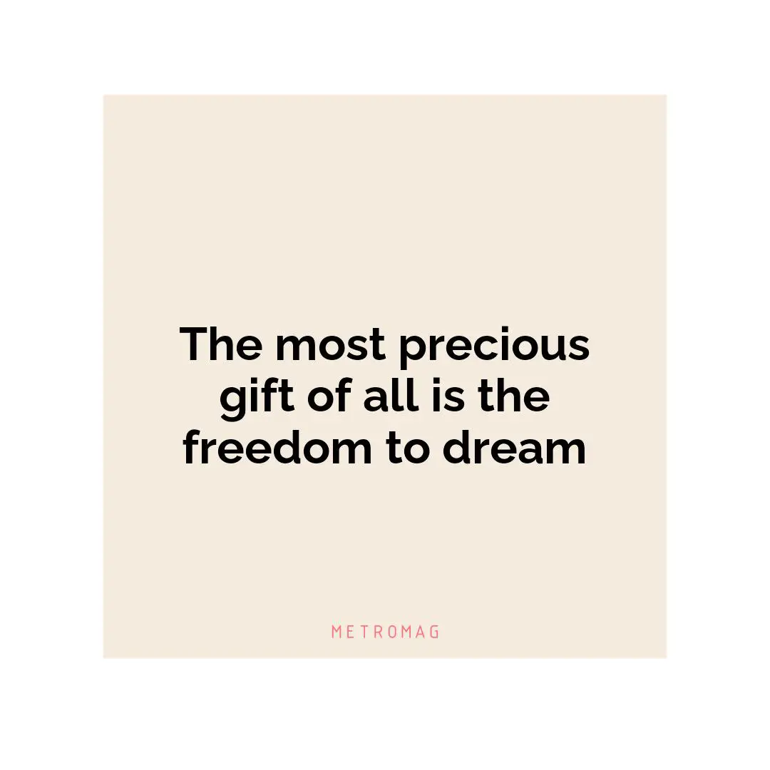 The most precious gift of all is the freedom to dream