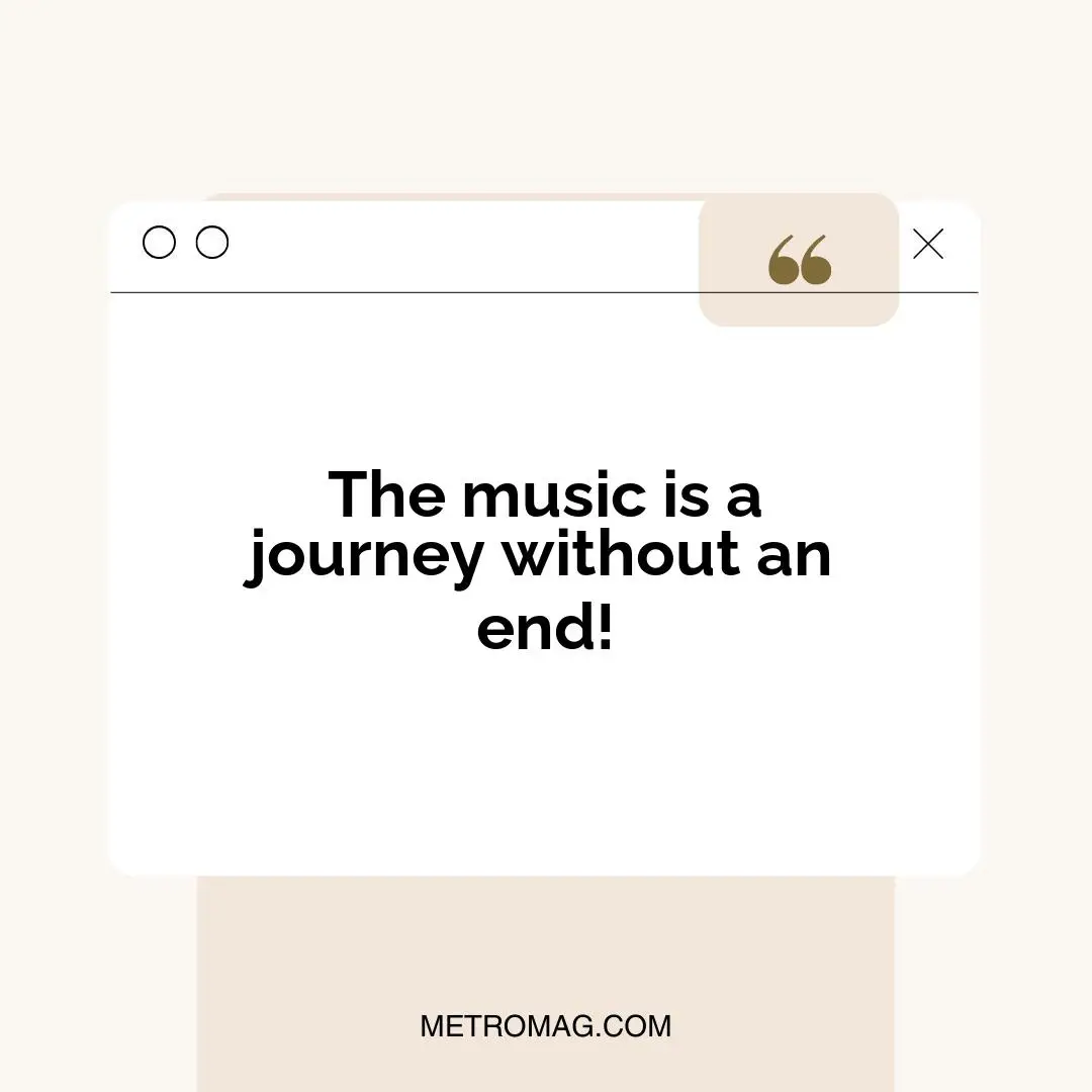 The music is a journey without an end!