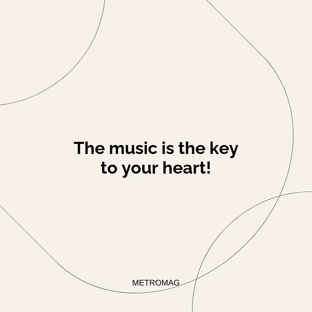 The music is the key to your heart!