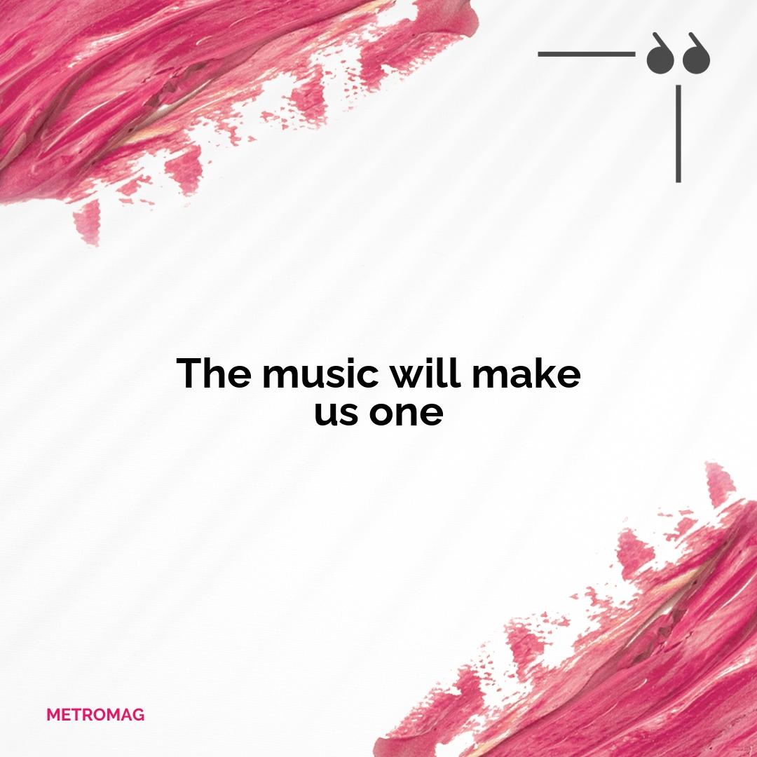 The music will make us one