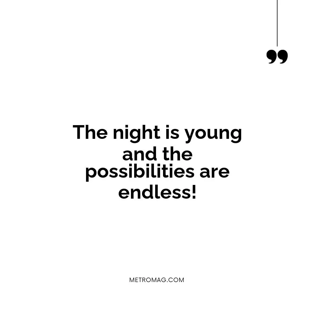 The night is young and the possibilities are endless!
