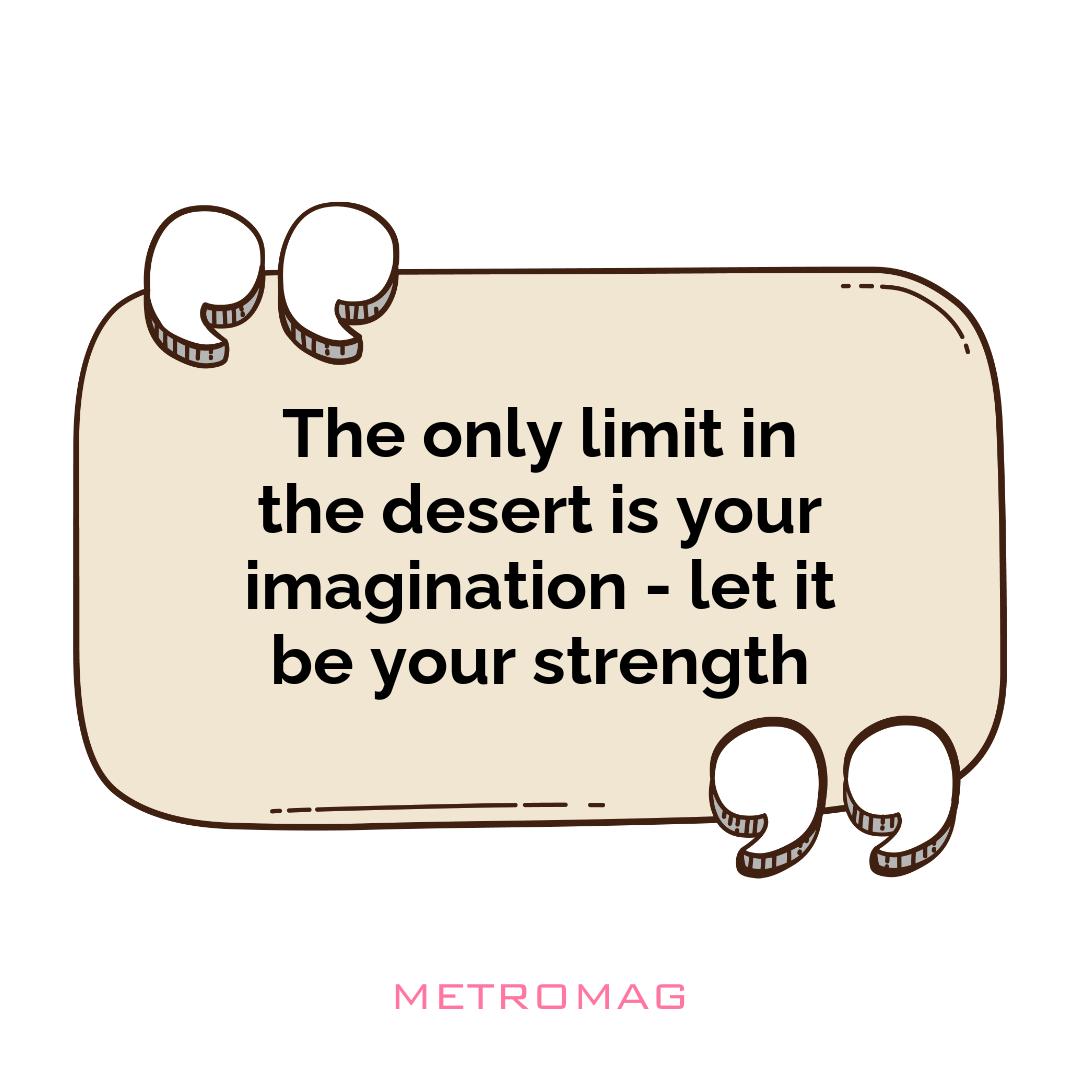 The only limit in the desert is your imagination - let it be your strength