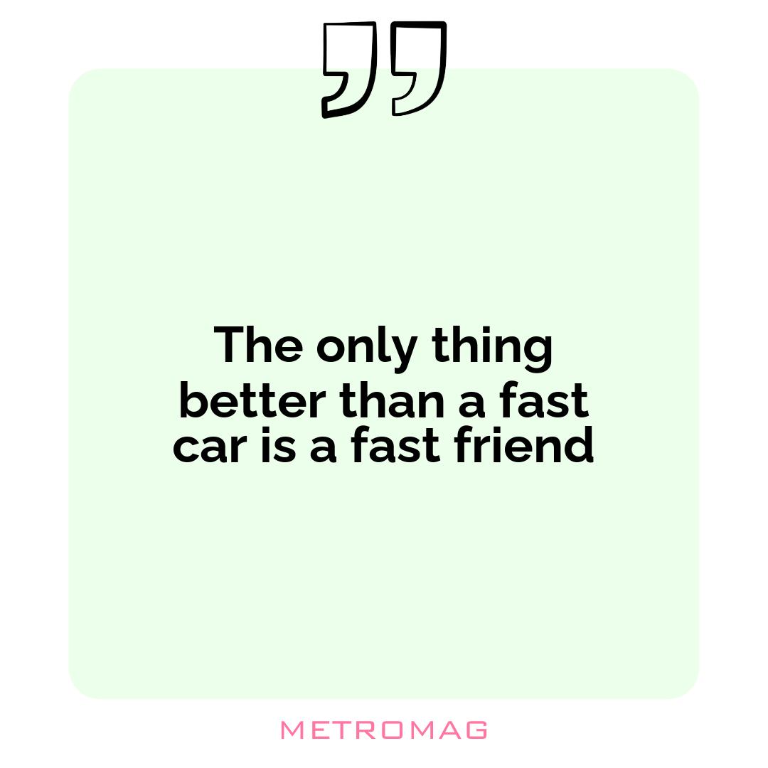 The only thing better than a fast car is a fast friend