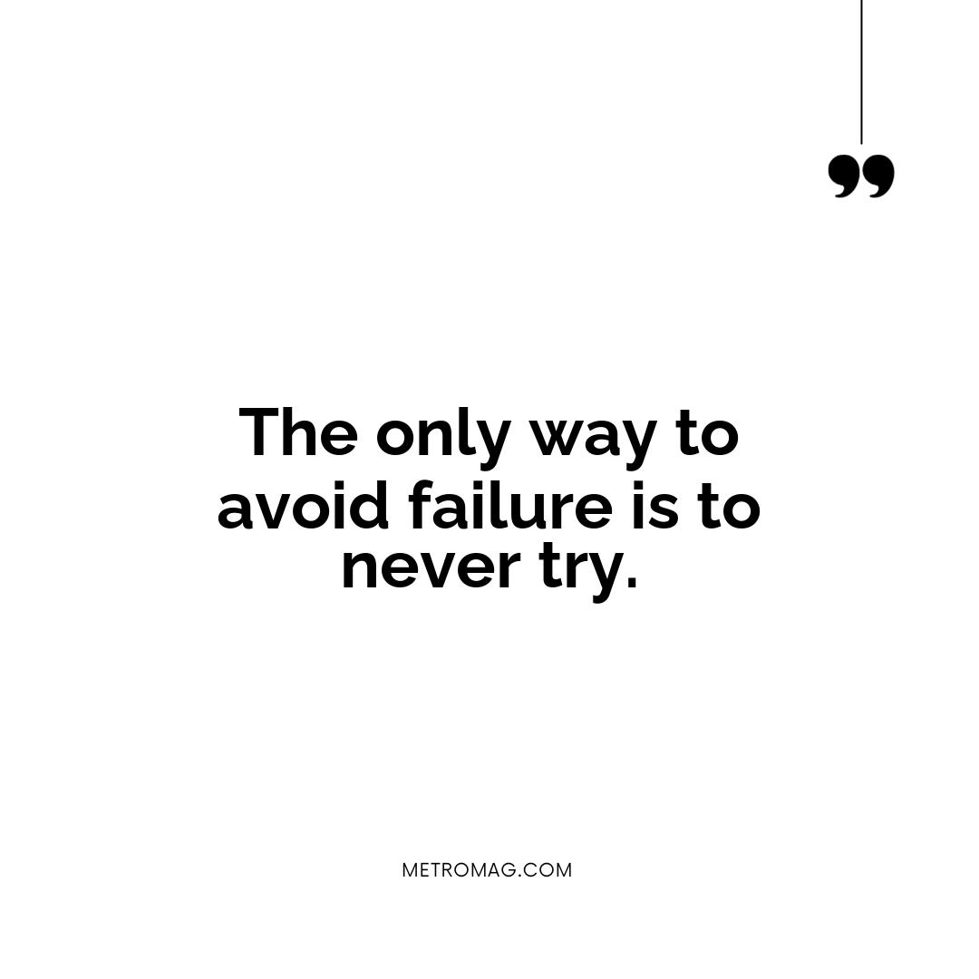 The only way to avoid failure is to never try.