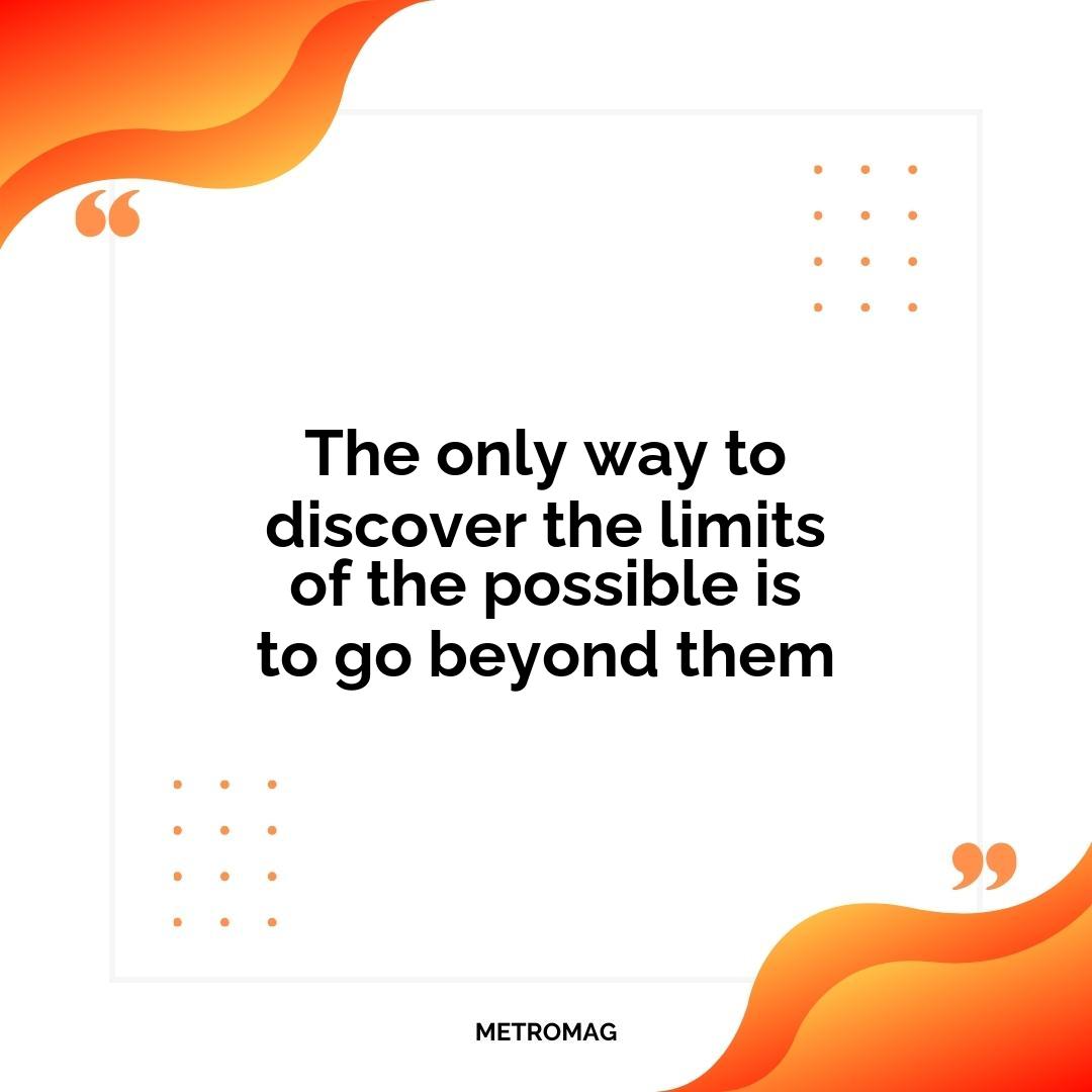 The only way to discover the limits of the possible is to go beyond them