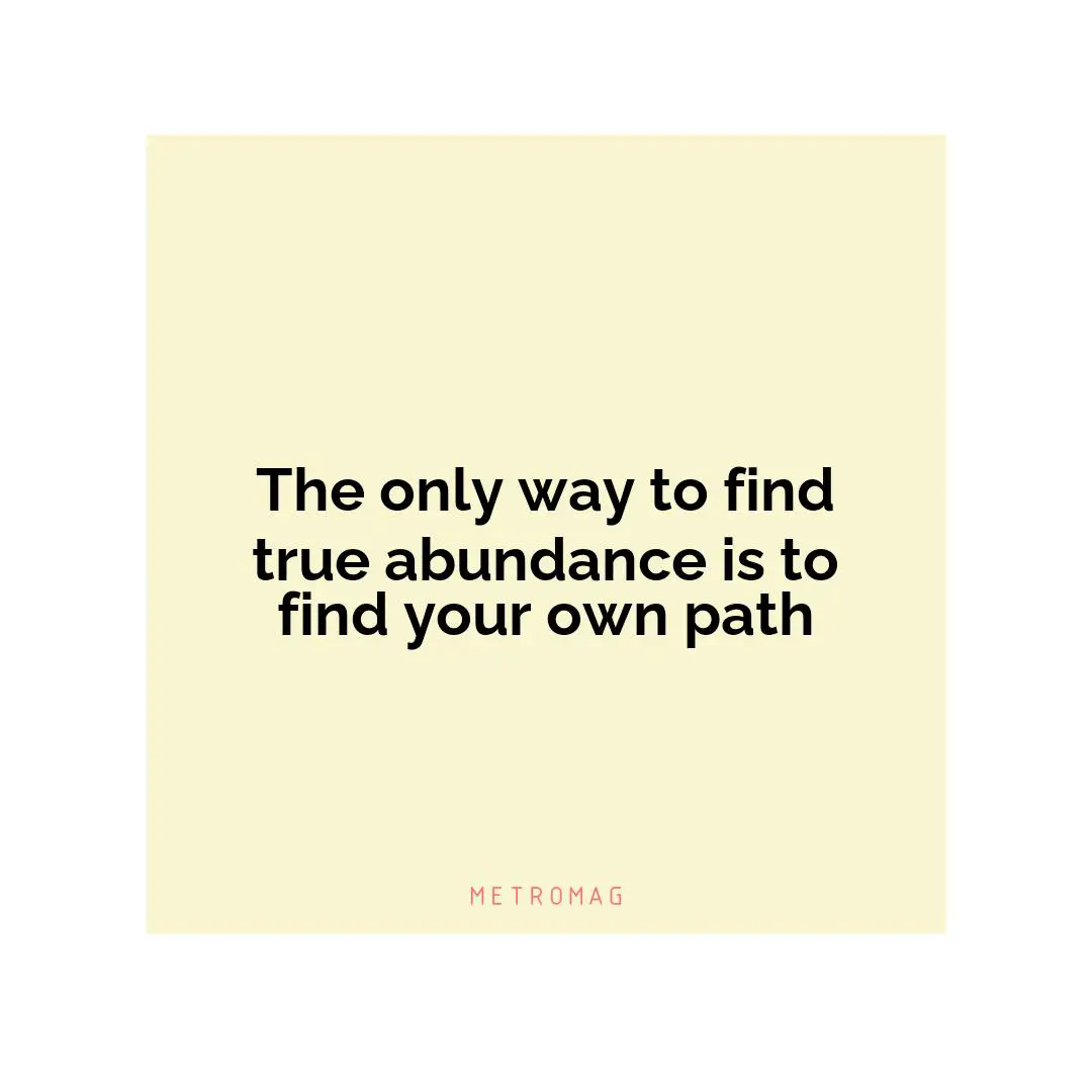 The only way to find true abundance is to find your own path