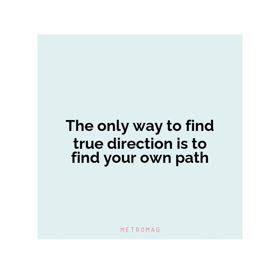 The only way to find true direction is to find your own path