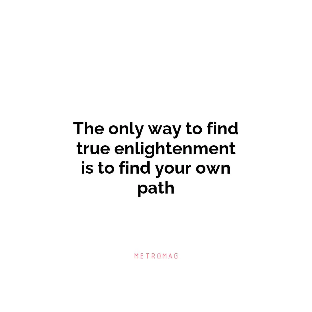 The only way to find true enlightenment is to find your own path