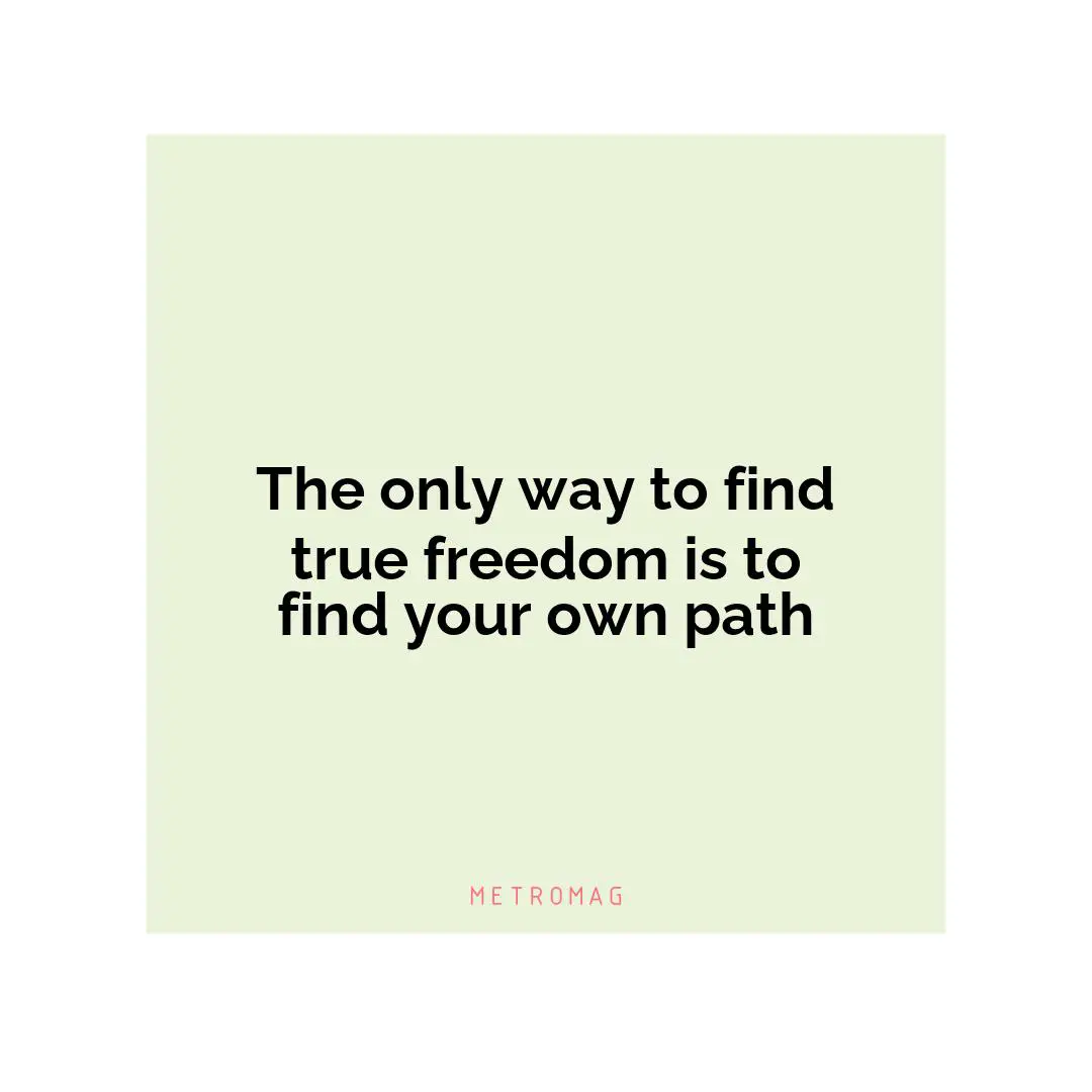 The only way to find true freedom is to find your own path