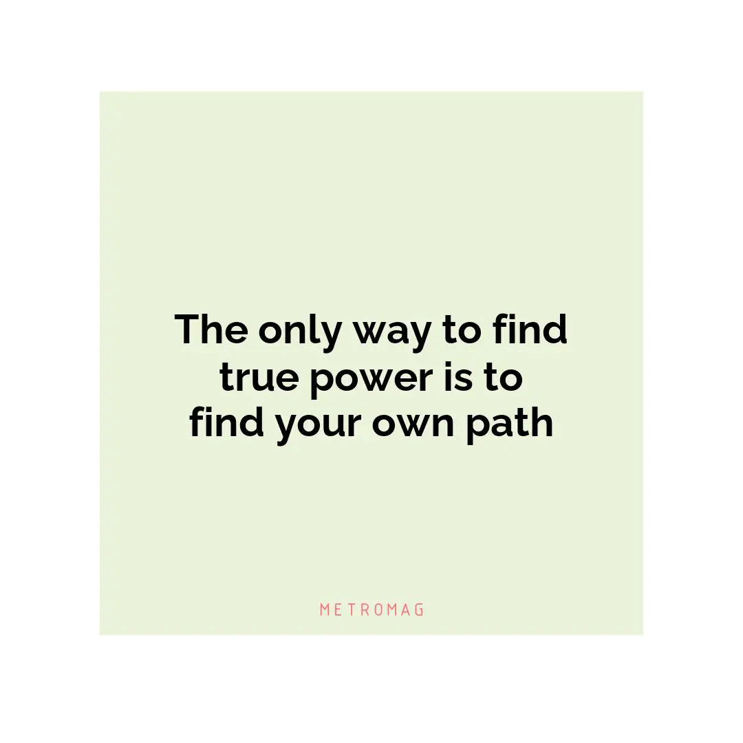 The only way to find true power is to find your own path