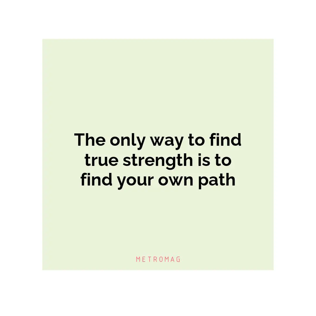 The only way to find true strength is to find your own path