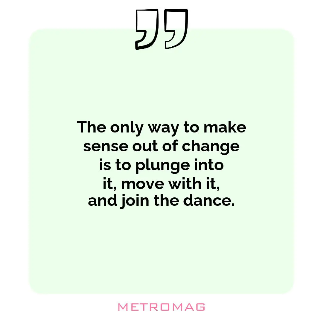 The only way to make sense out of change is to plunge into it, move with it, and join the dance.