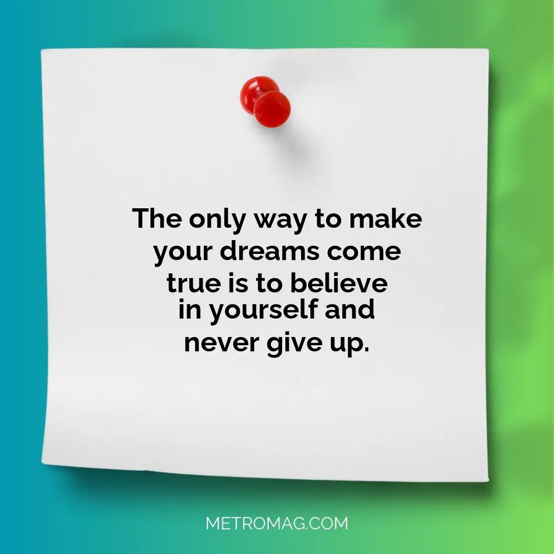 The only way to make your dreams come true is to believe in yourself and never give up.