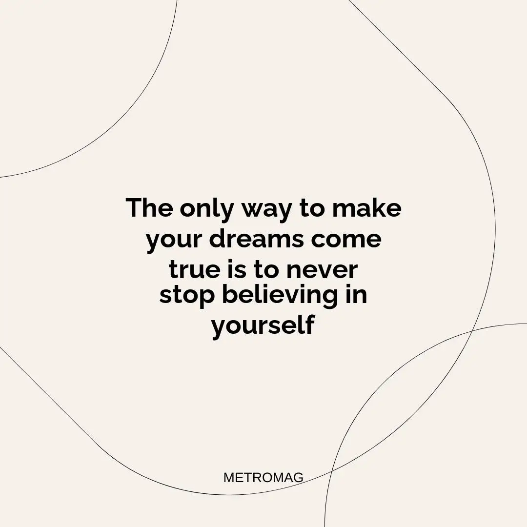 The only way to make your dreams come true is to never stop believing in yourself