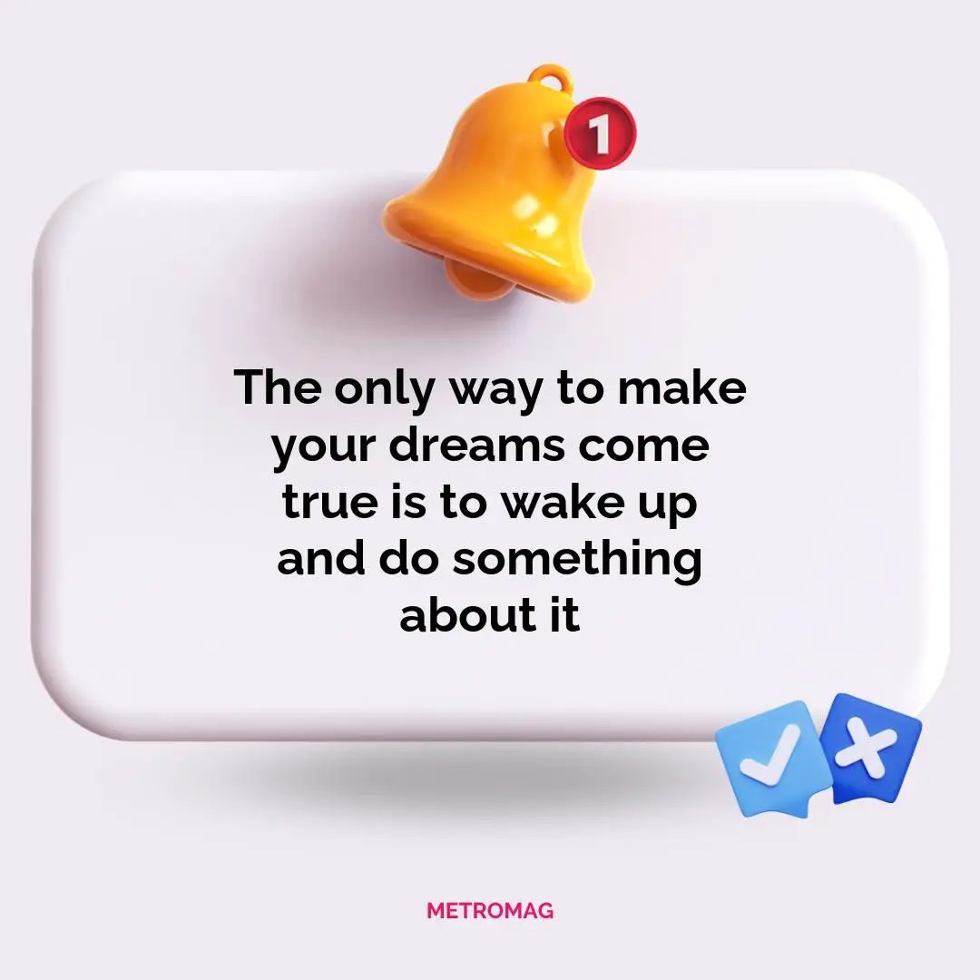 The only way to make your dreams come true is to wake up and do something about it