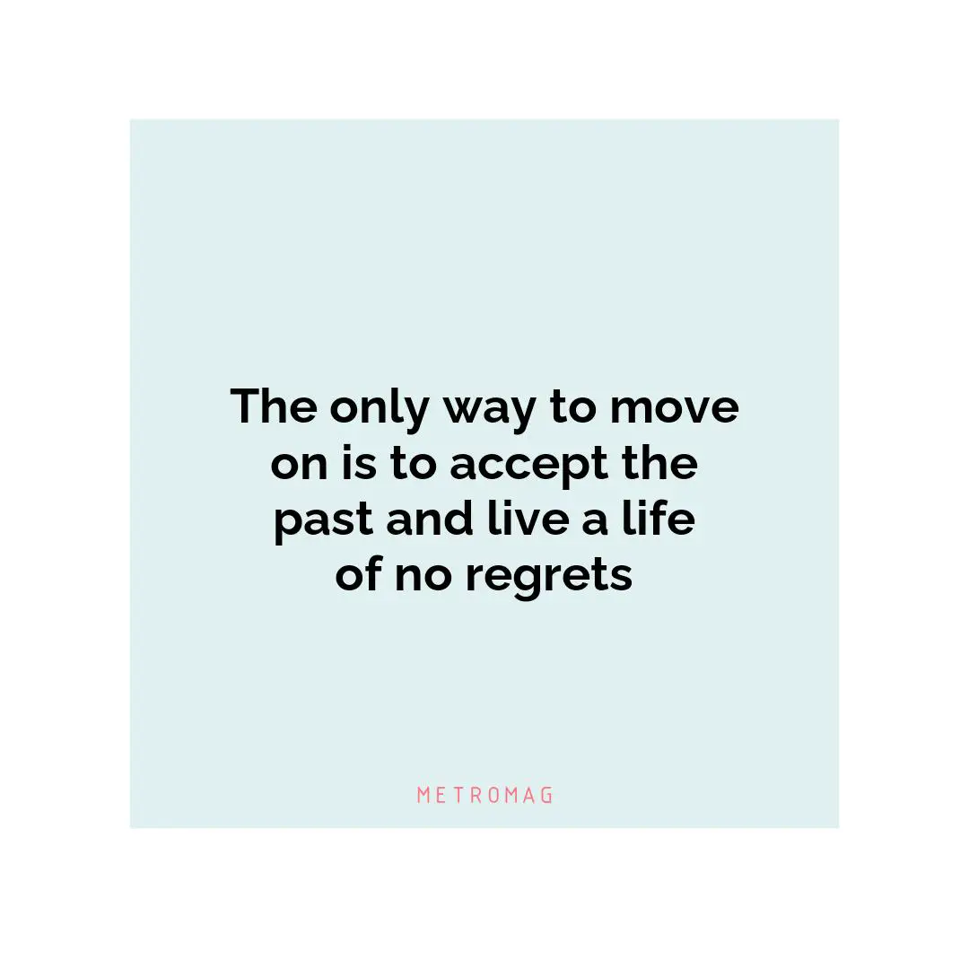 The only way to move on is to accept the past and live a life of no regrets