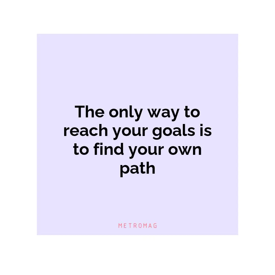 The only way to reach your goals is to find your own path