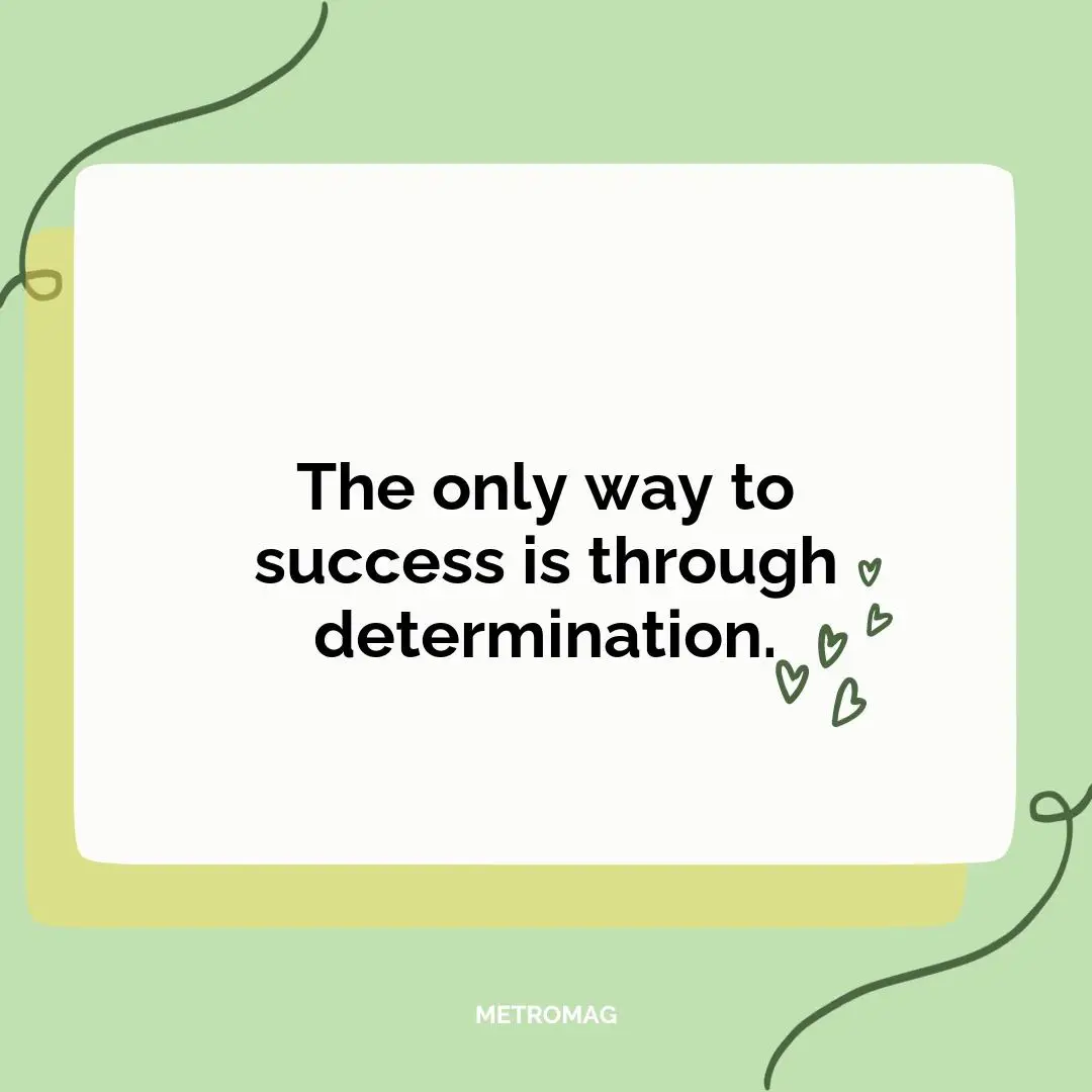 The only way to success is through determination.
