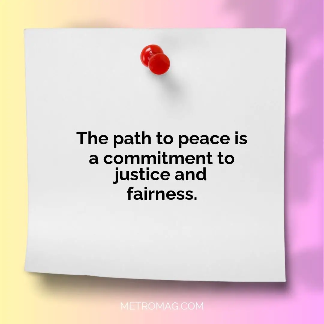 The path to peace is a commitment to justice and fairness.
