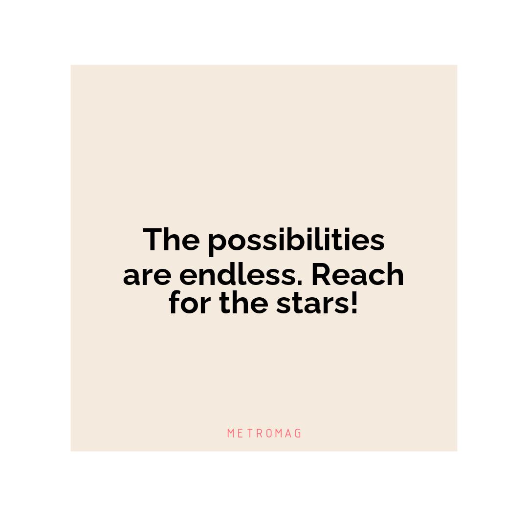 The possibilities are endless. Reach for the stars!