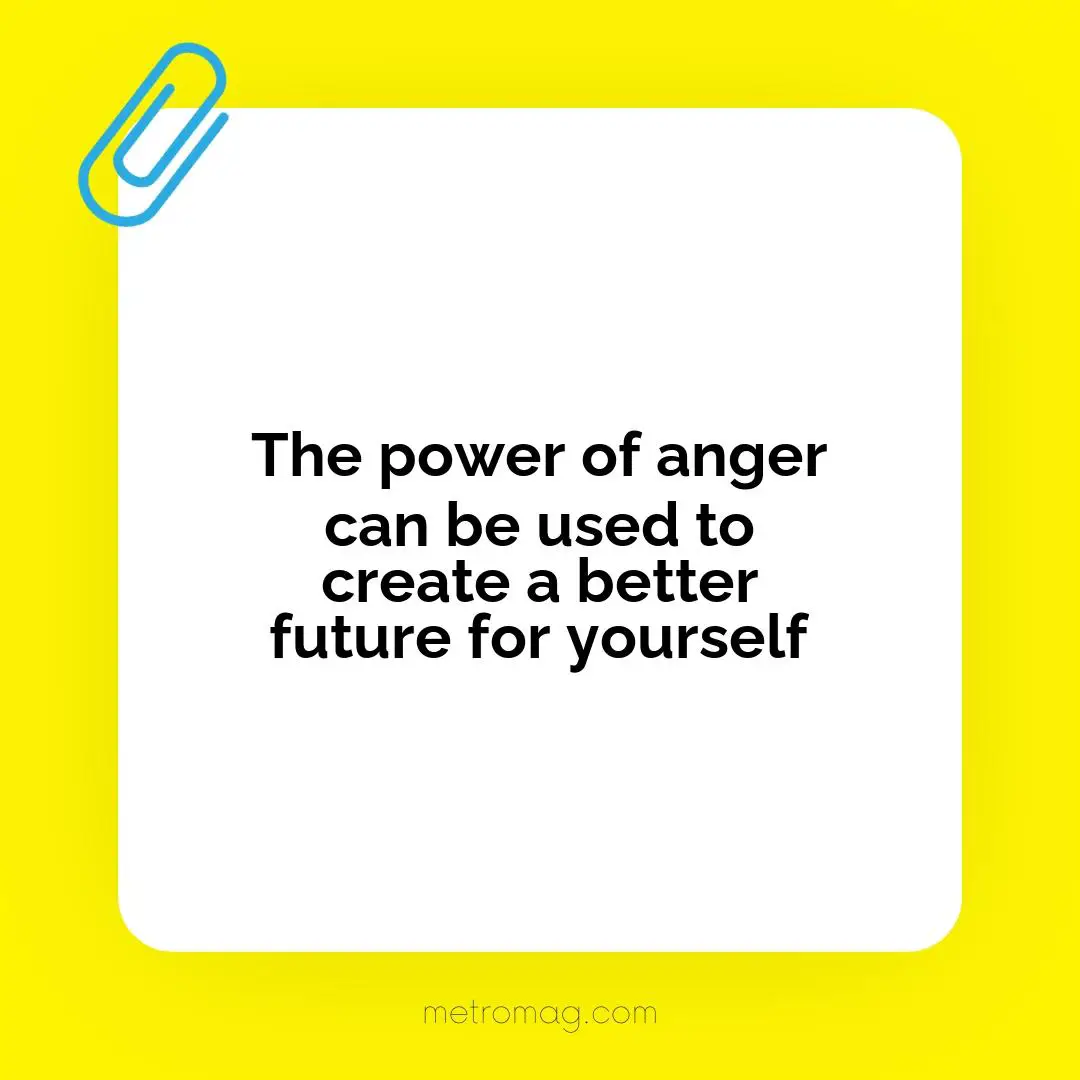 The power of anger can be used to create a better future for yourself