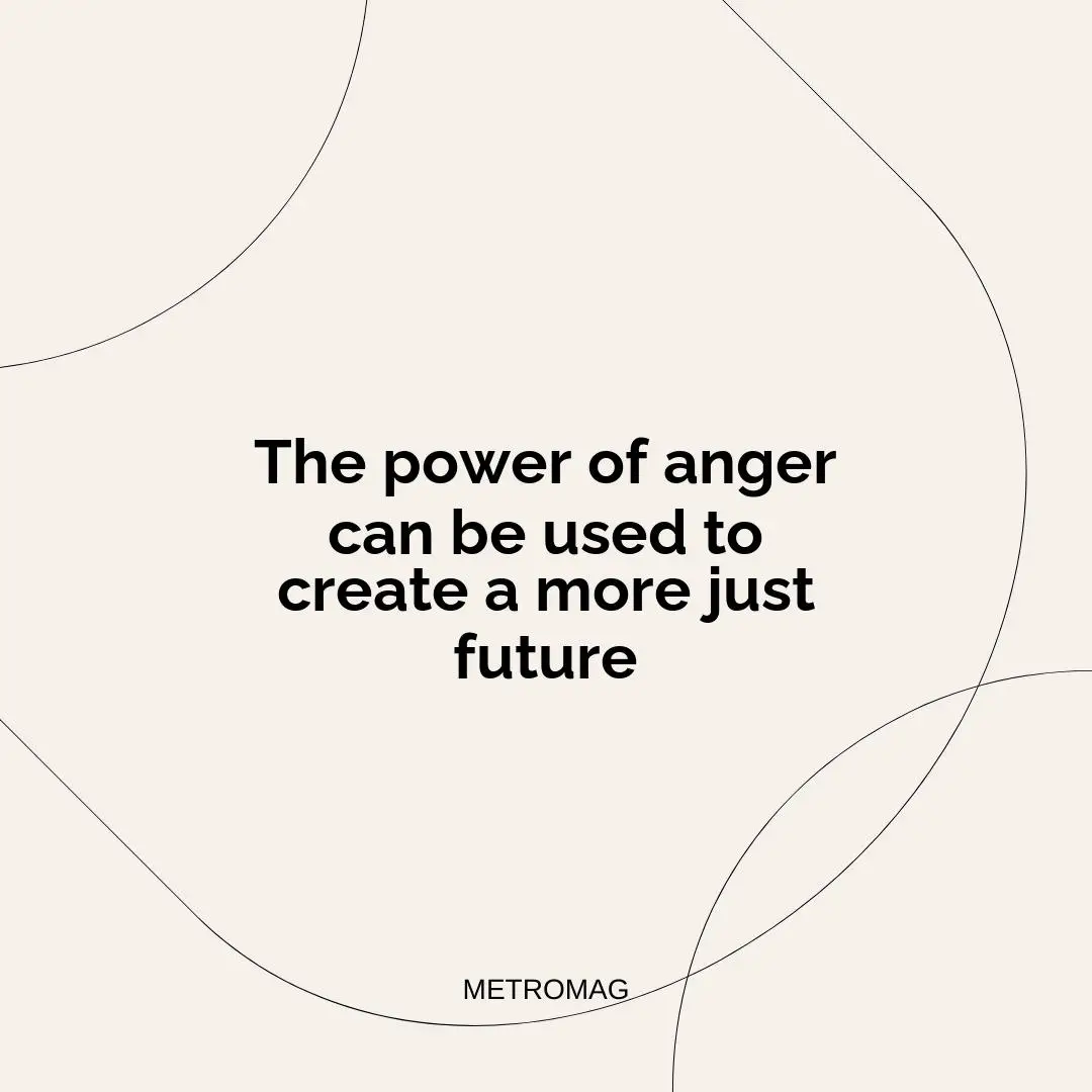 The power of anger can be used to create a more just future